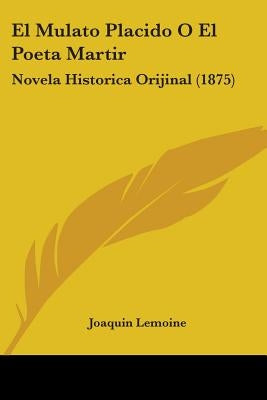 El Mulato Placido O El Poeta Martir: Novela Historica Orijinal (1875) by Lemoine, Joaquin