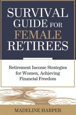 Survival Guide for Female Retirees: Retirement Income Strategies for Women, Achieving Financial Freedom by Harper, Madeline
