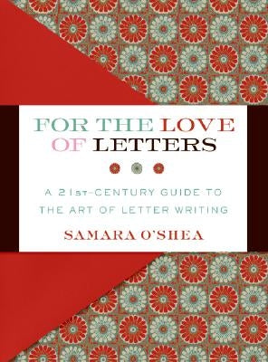 For the Love of Letters: A 21st-Century Guide to the Art of Letter Writing by O'Shea, Samara