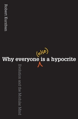 Why Everyone (Else) Is a Hypocrite: Evolution and the Modular Mind by Kurzban, Robert