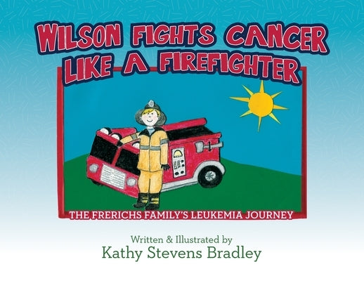 Wilson Fights Cancer Like a Firefighter: The Frerichs Family's Leukemia Journey by Bradley, Kathy Stevens