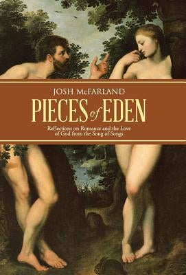 Pieces of Eden: Reflections on Romance and the Love of God from the Song of Songs by McFarland, Josh