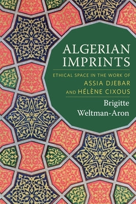 Algerian Imprints: Ethical Space in the Work of Assia Djebar and Hélène Cixous by Weltman-Aron, Brigitte