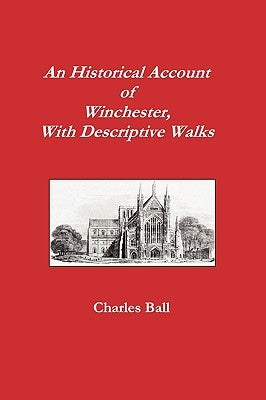 An Historical Account of Winchester, with Descriptive Works by Ball, Charles