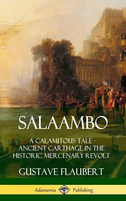 Salaambo: A Calamitous Tale - Ancient Carthage in the Historic Mercenary Revolt (Hardcover) by Flaubert, Gustave