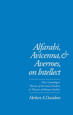 Alfarabi, Avicenna, and Averroes on Intellect: Their Cosmologies, Theories of the Active Intellect, and Theories of Human Intellect by Davidson, Herbert a.