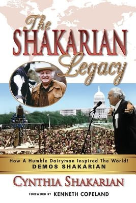 The Shakarian Legacy: How A Humble Dairyman Inspired The World! DEMOS SHAKARIAN! Plus 48 PICTURES! - His Inspirational Life-Story! Learn how by Shakarian, Cynthia