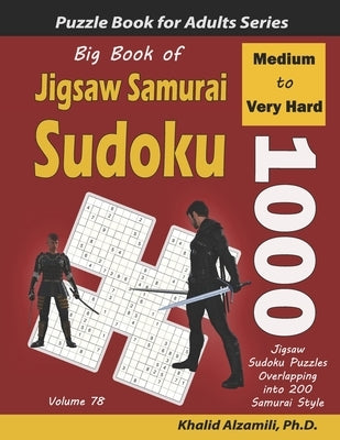 Big Book of Jigsaw Samurai Sudoku: 1000 Medium to Very Hard Jigsaw Sudoku Puzzles Overlapping into 200 Samurai Style by Alzamili, Khalid