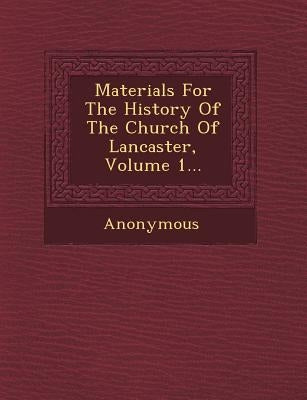 Materials for the History of the Church of Lancaster, Volume 1... by Anonymous