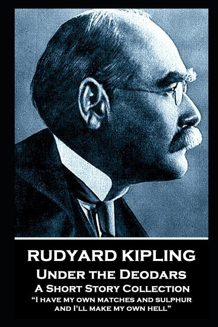 Rudyard Kipling - Under the Deodars: "I have my own matches and sulphur, and I'll make my own hell" by Kipling, Rudyard