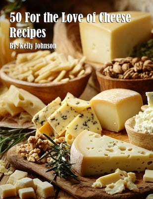 50 For the Love of Cheese Recipes by Johnson, Kelly