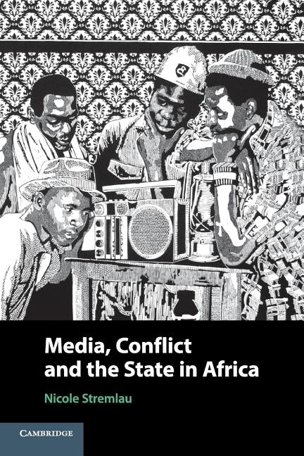 Media, Conflict, and the State in Africa by Stremlau, Nicole