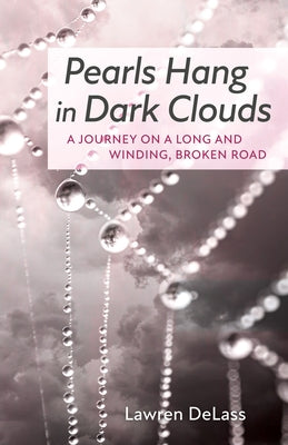 Pearls Hang in Dark Clouds: A Journey on a Long and Winding, Broken Road by Delass, Lawren