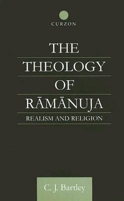 The Theology of Ramanuja: Realism and Religion by Bartley, C. J.