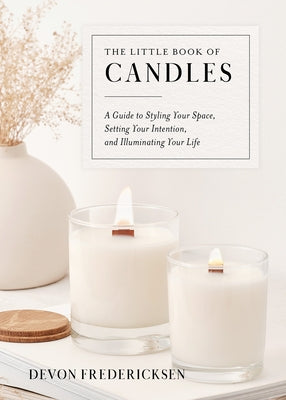 The Little Book of Candles: A Guide to Styling Your Space, Setting Your Intention, & Illuminating Your Life by Fredericksen, Devon