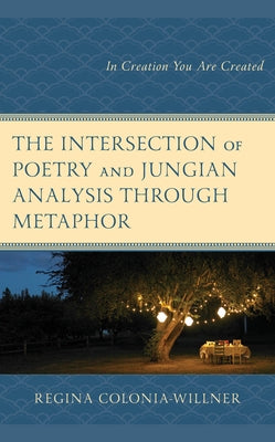 The Intersection of Poetry and Jungian Analysis Through Metaphor: In Creation You Are Created by Colonia-Willner, Regina