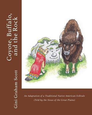 Coyote, Buffalo, and the Rock: An Adaptation of a Traditional Native American Folktale (Told by the Sioux of the Great Plains) by Scott, Gini Graham