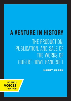 A Venture in History: The Production, Publication, and Sale of the Works of Hubert Howe Bancroft by Clark, Harry