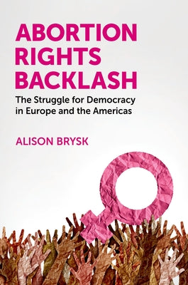 Abortion Rights Backlash: The Struggle for Democracy in Europe and the Americas by Brysk, Alison