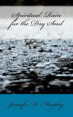 Spiritual Rain for the Dry Soul by Murphy, Jennifer D.