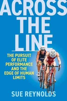 Across the Line: My Journey Into the High-Stakes World of Olympic Training by Reynolds, Sue