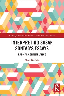 Interpreting Susan Sontag's Essays: Radical Contemplative by Fulk, Mark