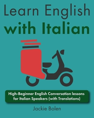Learn English with Italian: High-Beginner English Conversation lessons for Italian Speakers (with Translations) by Bolen, Jackie