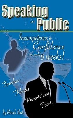 Speaking in Public: Incompetence to Confidence in Only 6 Weeks! by Burke, Patrick