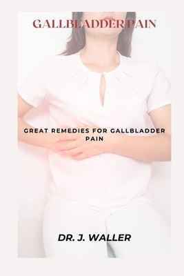 Gallbladder Pain: Great Remedies for Gallbladder Pain by Waller, J.