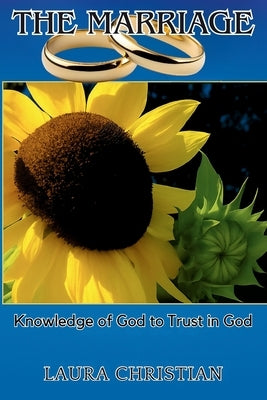 The Marriage: Knowledge of God to Trust in God by Christian, Laura