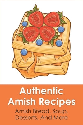 Authentic Amish Recipes: Amish Bread, Soup, Desserts, And More: Amish Vegetables & Salads by Doroff, Annis