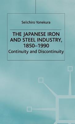 The Japanese Iron and Steel Industry, 1850-1990: Continuity and Discontinuity by Yonekura, S.