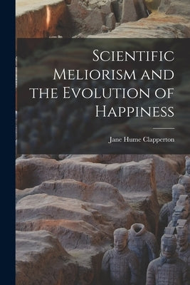Scientific Meliorism and the Evolution of Happiness [microform] by Clapperton, Jane Hume 1832-1914