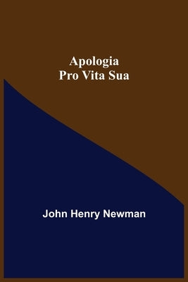 Apologia Pro Vita Sua by Henry Newman, John