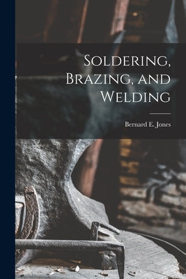 Soldering, Brazing, and Welding by Jones, Bernard E.
