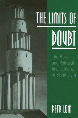 The Limits of Doubt: The Moral and Political Implications of Skepticism by Lom, Petr