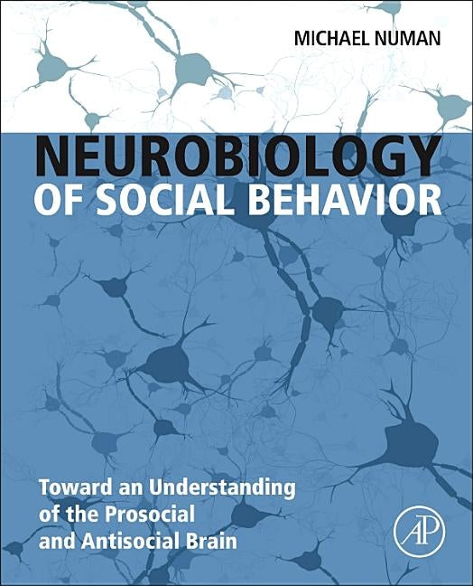 Neurobiology of Social Behavior: Toward an Understanding of the Prosocial and Antisocial Brain by Numan, Michael
