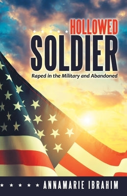 Hollowed Soldier: Raped in the Military and Abandoned by Ibrahim, Annamarie