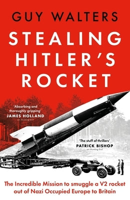 Stealing Hitler's Rocket: The Incredible Mission to Smuggle a V-2 Rocket Out of Nazi-Occupied Europe to Britain by Walters, Guy