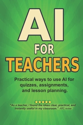 AI For Teachers: Practical Ways to Use Artificial Intelligence for Quizzes, Lesson Planning, Feedback, and Saving Time by Story, Blockbuster