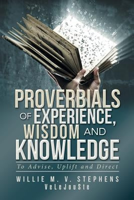Proverbials of Experience, Wisdom and Knowledge: To Advise, Uplift and Direct by Stephens, Willie M. V.