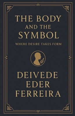 The Body and the Symbol: Where Desire Takes Form by Psychoanalyst, Deivede Eder Ferreira