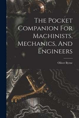 The Pocket Companion For Machinists, Mechanics, And Engineers by Byrne, Oliver