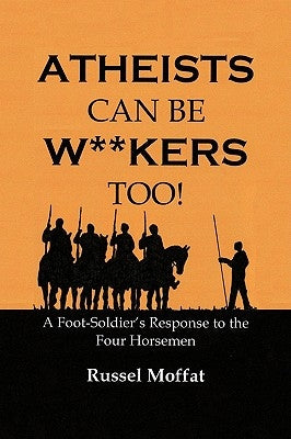Atheists Can Be Wankers Too!: A Foot Soldier's Response to the Four Horsemen by Moffat, Russel