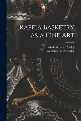 Raffia Basketry as a Fine Art by Ashley, Gertrude Porter