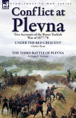 Conflict at Plevna: Two Accounts of the Russo-Turkish War of 1877-78 by Ryan, Charles