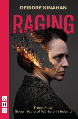 Raging: Three Plays/Seven Years of Warfare in Ireland: Wild Sky, Embargo & Outrage by Kinahan, Deirdre