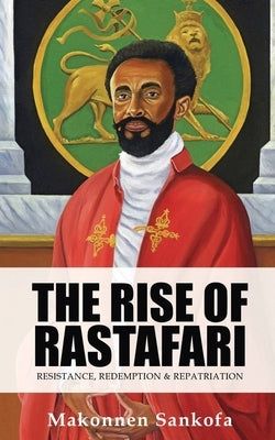 The Rise of Rastafari: Resistance, Redemption & Repatriation by Sankofa, Makonnen