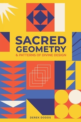 Sacred Geometry and Patterns of Divine Design: Awaken Your Inner Vision, Guided By Sacred Images, Numerology, Tarot, Sound, & Magic by Dodds, Derek