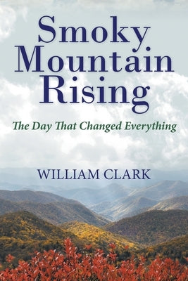 Smoky Mountain Rising: The Day That Changed Everything by Clark, William
